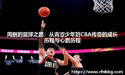 周鹏的篮球之路：从青涩少年到CBA传奇的成长历程与心路历程