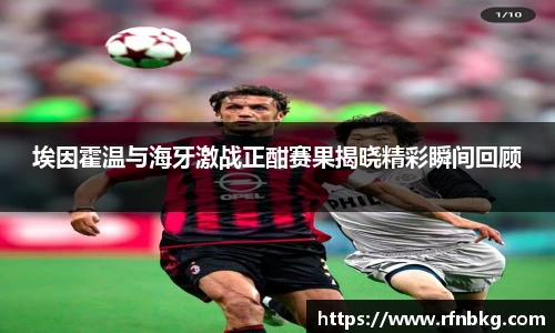 埃因霍温与海牙激战正酣赛果揭晓精彩瞬间回顾
