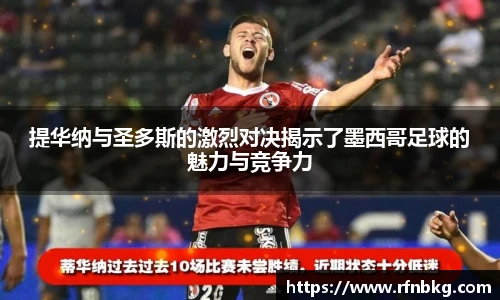 提华纳与圣多斯的激烈对决揭示了墨西哥足球的魅力与竞争力