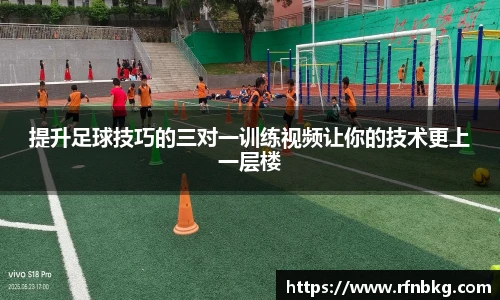 提升足球技巧的三对一训练视频让你的技术更上一层楼