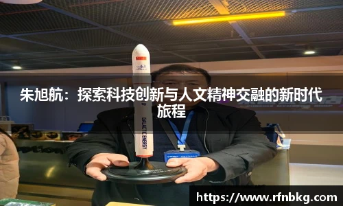 朱旭航：探索科技创新与人文精神交融的新时代旅程