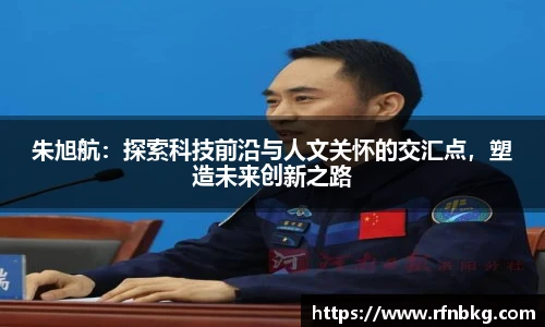 朱旭航：探索科技前沿与人文关怀的交汇点，塑造未来创新之路