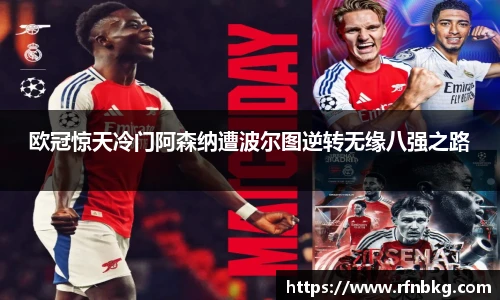 欧冠惊天冷门阿森纳遭波尔图逆转无缘八强之路