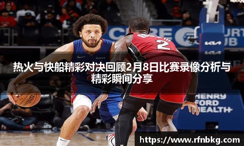 热火与快船精彩对决回顾2月8日比赛录像分析与精彩瞬间分享