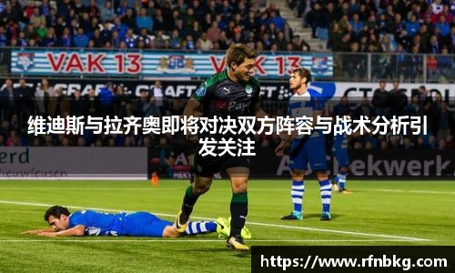 维迪斯与拉齐奥即将对决双方阵容与战术分析引发关注