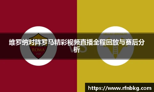 维罗纳对阵罗马精彩视频直播全程回放与赛后分析