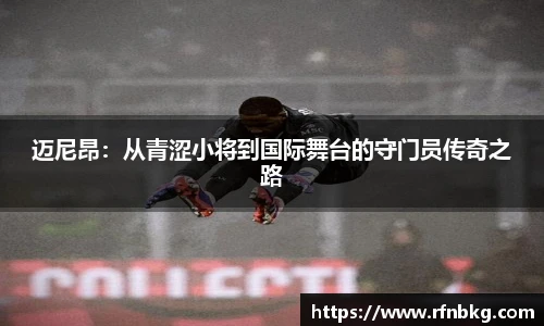 迈尼昂：从青涩小将到国际舞台的守门员传奇之路