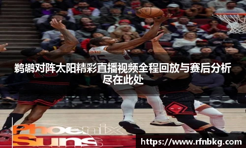 鹈鹕对阵太阳精彩直播视频全程回放与赛后分析尽在此处