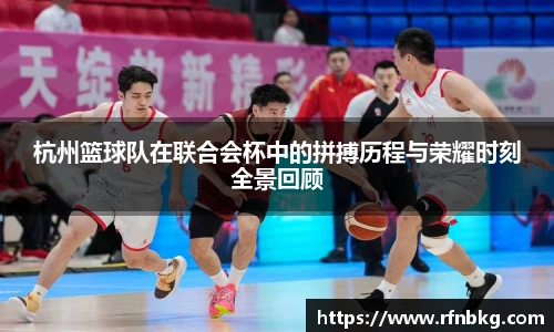 杭州篮球队在联合会杯中的拼搏历程与荣耀时刻全景回顾