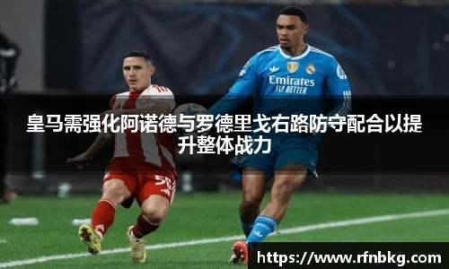 皇马需强化阿诺德与罗德里戈右路防守配合以提升整体战力