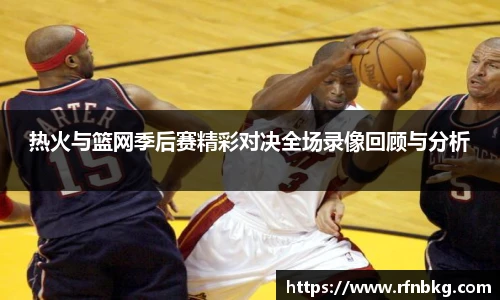热火与篮网季后赛精彩对决全场录像回顾与分析