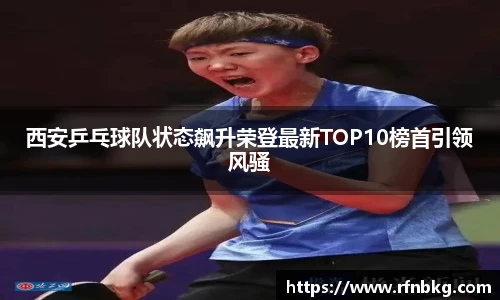 西安乒乓球队状态飙升荣登最新TOP10榜首引领风骚