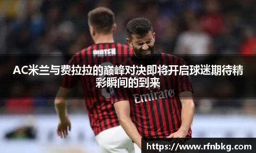 AC米兰与费拉拉的巅峰对决即将开启球迷期待精彩瞬间的到来