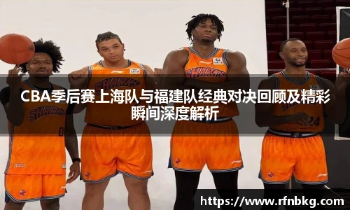 百乐博blbCBA季后赛上海队与福建队经典对决回顾及精彩瞬间深度解析
