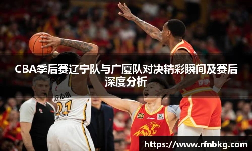 百乐博blbCBA季后赛辽宁队与广厦队对决精彩瞬间及赛后深度分析