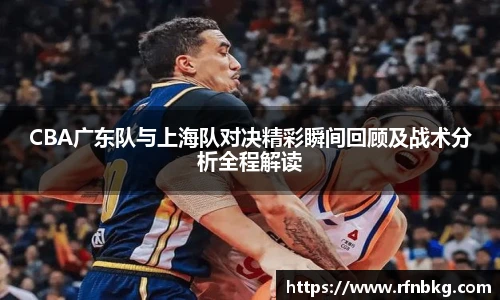 百乐博blbCBA广东队与上海队对决精彩瞬间回顾及战术分析全程解读